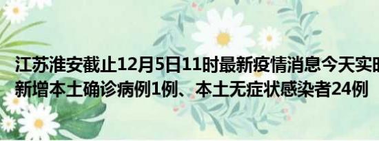 江苏淮安截止12月5日11时最新疫情消息今天实时数据通报:新增本土确诊病例1例、本土无症状感染者24例