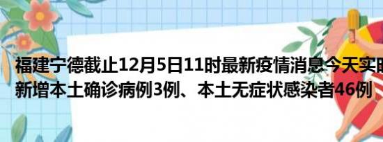 福建宁德截止12月5日11时最新疫情消息今天实时数据通报:新增本土确诊病例3例、本土无症状感染者46例