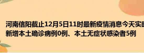 河南信阳截止12月5日11时最新疫情消息今天实时数据通报:新增本土确诊病例0例、本土无症状感染者5例