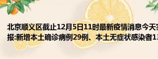 北京顺义区截止12月5日11时最新疫情消息今天实时数据通报:新增本土确诊病例29例、本土无症状感染者133例