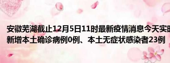 安徽芜湖截止12月5日11时最新疫情消息今天实时数据通报:新增本土确诊病例0例、本土无症状感染者23例