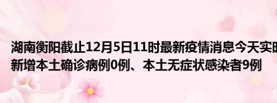 湖南衡阳截止12月5日11时最新疫情消息今天实时数据通报:新增本土确诊病例0例、本土无症状感染者9例