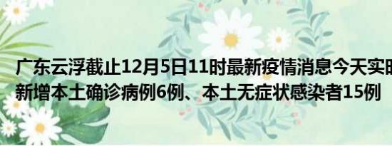 广东云浮截止12月5日11时最新疫情消息今天实时数据通报:新增本土确诊病例6例、本土无症状感染者15例