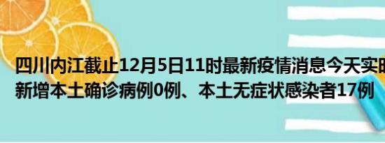 四川内江截止12月5日11时最新疫情消息今天实时数据通报:新增本土确诊病例0例、本土无症状感染者17例