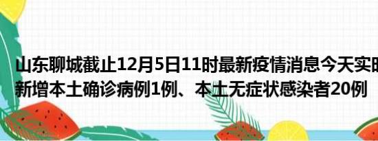 山东聊城截止12月5日11时最新疫情消息今天实时数据通报:新增本土确诊病例1例、本土无症状感染者20例