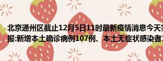 北京通州区截止12月5日11时最新疫情消息今天实时数据通报:新增本土确诊病例107例、本土无症状感染者126例