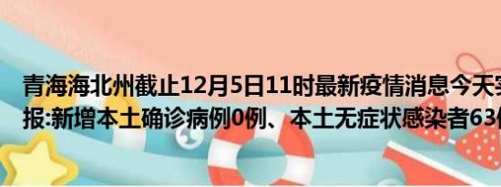 青海海北州截止12月5日11时最新疫情消息今天实时数据通报:新增本土确诊病例0例、本土无症状感染者63例