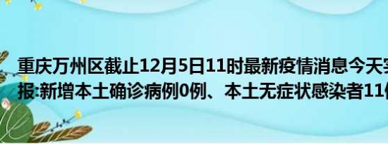 重庆万州区截止12月5日11时最新疫情消息今天实时数据通报:新增本土确诊病例0例、本土无症状感染者11例