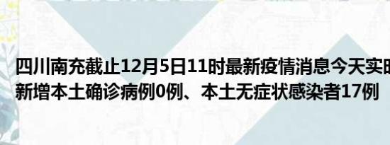 四川南充截止12月5日11时最新疫情消息今天实时数据通报:新增本土确诊病例0例、本土无症状感染者17例