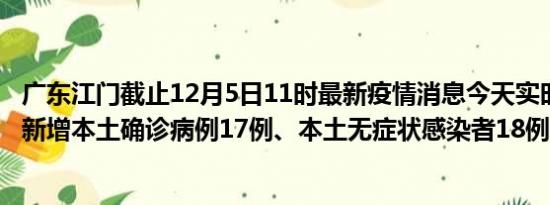 广东江门截止12月5日11时最新疫情消息今天实时数据通报:新增本土确诊病例17例、本土无症状感染者18例