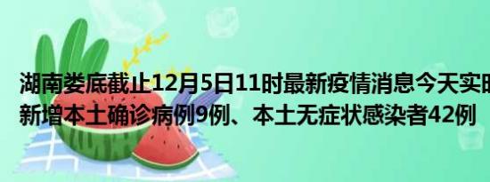 湖南娄底截止12月5日11时最新疫情消息今天实时数据通报:新增本土确诊病例9例、本土无症状感染者42例