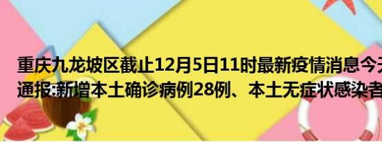 重庆九龙坡区截止12月5日11时最新疫情消息今天实时数据通报:新增本土确诊病例28例、本土无症状感染者715例