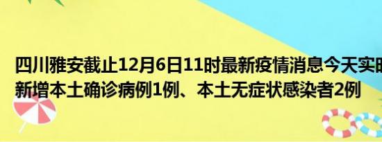 四川雅安截止12月6日11时最新疫情消息今天实时数据通报:新增本土确诊病例1例、本土无症状感染者2例