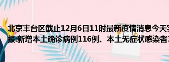 北京丰台区截止12月6日11时最新疫情消息今天实时数据通报:新增本土确诊病例116例、本土无症状感染者303例