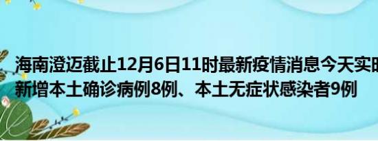 海南澄迈截止12月6日11时最新疫情消息今天实时数据通报:新增本土确诊病例8例、本土无症状感染者9例