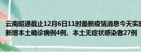 云南昭通截止12月6日11时最新疫情消息今天实时数据通报:新增本土确诊病例4例、本土无症状感染者27例