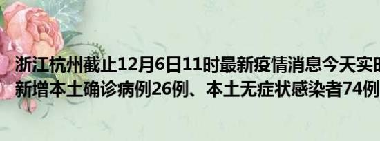 浙江杭州截止12月6日11时最新疫情消息今天实时数据通报:新增本土确诊病例26例、本土无症状感染者74例