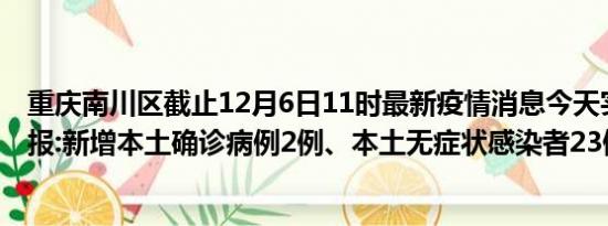 重庆南川区截止12月6日11时最新疫情消息今天实时数据通报:新增本土确诊病例2例、本土无症状感染者23例