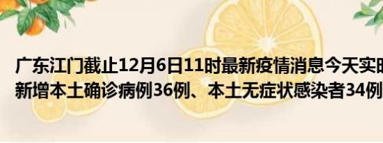 广东江门截止12月6日11时最新疫情消息今天实时数据通报:新增本土确诊病例36例、本土无症状感染者34例