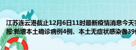 江苏连云港截止12月6日11时最新疫情消息今天实时数据通报:新增本土确诊病例4例、本土无症状感染者39例