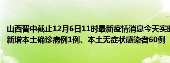 山西晋中截止12月6日11时最新疫情消息今天实时数据通报:新增本土确诊病例1例、本土无症状感染者60例