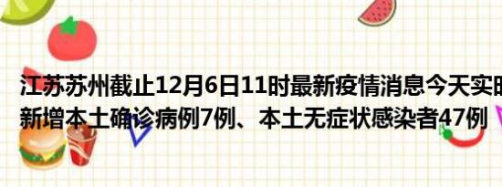 江苏苏州截止12月6日11时最新疫情消息今天实时数据通报:新增本土确诊病例7例、本土无症状感染者47例