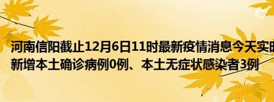 河南信阳截止12月6日11时最新疫情消息今天实时数据通报:新增本土确诊病例0例、本土无症状感染者3例