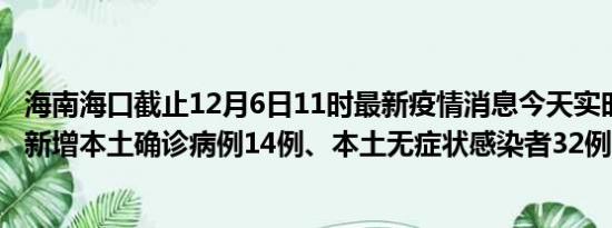 海南海口截止12月6日11时最新疫情消息今天实时数据通报:新增本土确诊病例14例、本土无症状感染者32例