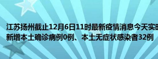 江苏扬州截止12月6日11时最新疫情消息今天实时数据通报:新增本土确诊病例0例、本土无症状感染者32例