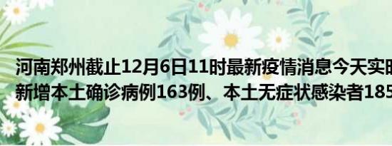 河南郑州截止12月6日11时最新疫情消息今天实时数据通报:新增本土确诊病例163例、本土无症状感染者185例