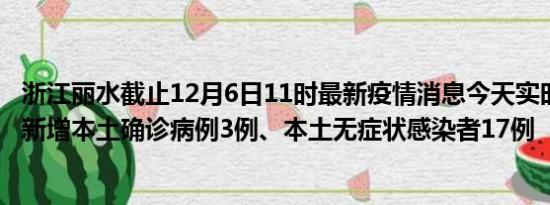 浙江丽水截止12月6日11时最新疫情消息今天实时数据通报:新增本土确诊病例3例、本土无症状感染者17例