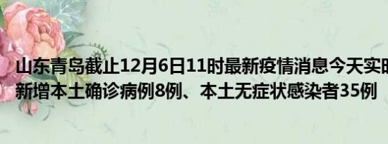 山东青岛截止12月6日11时最新疫情消息今天实时数据通报:新增本土确诊病例8例、本土无症状感染者35例