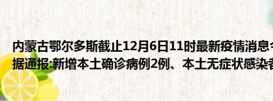 内蒙古鄂尔多斯截止12月6日11时最新疫情消息今天实时数据通报:新增本土确诊病例2例、本土无症状感染者53例