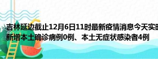 吉林延边截止12月6日11时最新疫情消息今天实时数据通报:新增本土确诊病例0例、本土无症状感染者4例