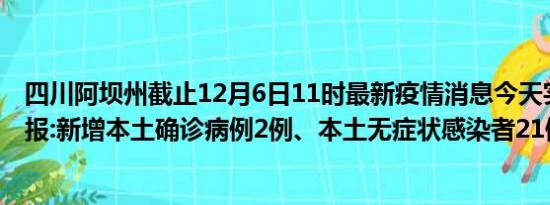 四川阿坝州截止12月6日11时最新疫情消息今天实时数据通报:新增本土确诊病例2例、本土无症状感染者21例