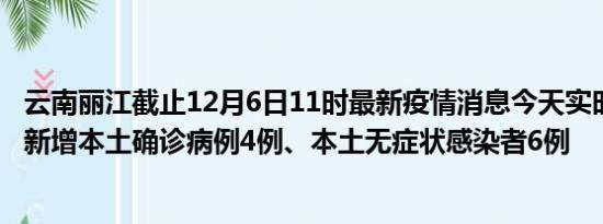 云南丽江截止12月6日11时最新疫情消息今天实时数据通报:新增本土确诊病例4例、本土无症状感染者6例