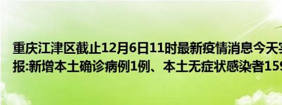 重庆江津区截止12月6日11时最新疫情消息今天实时数据通报:新增本土确诊病例1例、本土无症状感染者159例