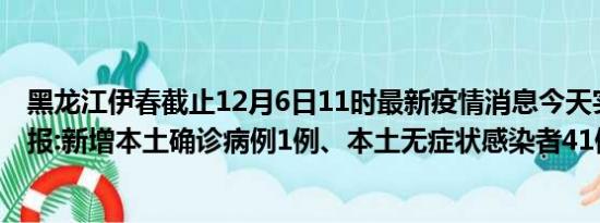 黑龙江伊春截止12月6日11时最新疫情消息今天实时数据通报:新增本土确诊病例1例、本土无症状感染者41例