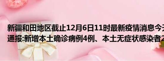 新疆和田地区截止12月6日11时最新疫情消息今天实时数据通报:新增本土确诊病例4例、本土无症状感染者250例