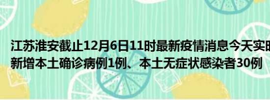 江苏淮安截止12月6日11时最新疫情消息今天实时数据通报:新增本土确诊病例1例、本土无症状感染者30例