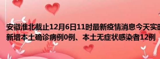 安徽淮北截止12月6日11时最新疫情消息今天实时数据通报:新增本土确诊病例0例、本土无症状感染者12例