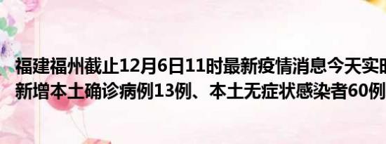 福建福州截止12月6日11时最新疫情消息今天实时数据通报:新增本土确诊病例13例、本土无症状感染者60例