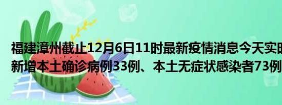 福建漳州截止12月6日11时最新疫情消息今天实时数据通报:新增本土确诊病例33例、本土无症状感染者73例