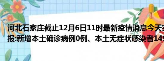 河北石家庄截止12月6日11时最新疫情消息今天实时数据通报:新增本土确诊病例0例、本土无症状感染者149例