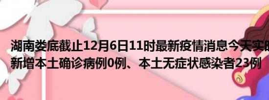 湖南娄底截止12月6日11时最新疫情消息今天实时数据通报:新增本土确诊病例0例、本土无症状感染者23例