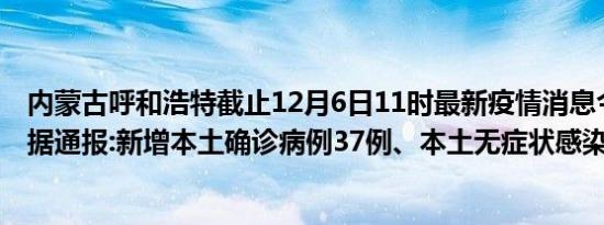 内蒙古呼和浩特截止12月6日11时最新疫情消息今天实时数据通报:新增本土确诊病例37例、本土无症状感染者56例