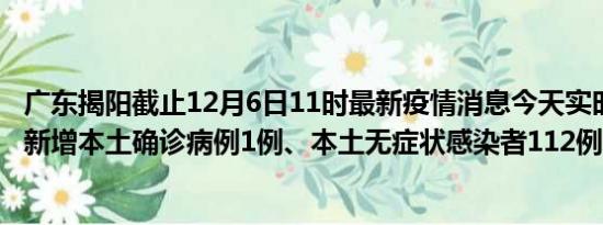 广东揭阳截止12月6日11时最新疫情消息今天实时数据通报:新增本土确诊病例1例、本土无症状感染者112例