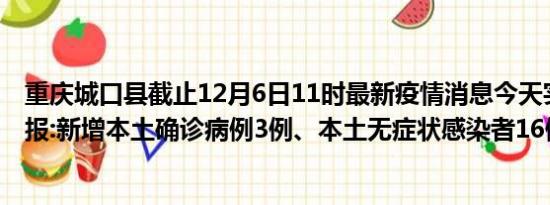 重庆城口县截止12月6日11时最新疫情消息今天实时数据通报:新增本土确诊病例3例、本土无症状感染者16例