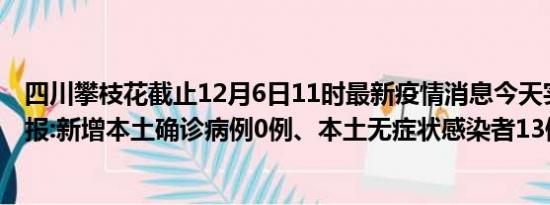 四川攀枝花截止12月6日11时最新疫情消息今天实时数据通报:新增本土确诊病例0例、本土无症状感染者13例