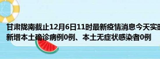 甘肃陇南截止12月6日11时最新疫情消息今天实时数据通报:新增本土确诊病例0例、本土无症状感染者0例